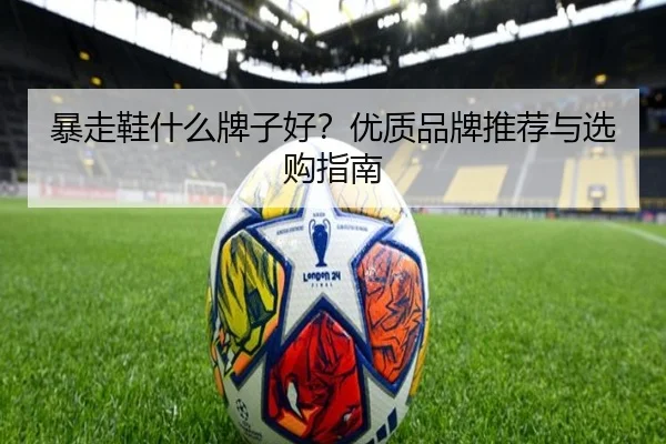 暴走鞋什么牌子好？优质品牌推荐与选购指南