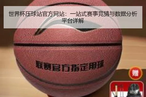 世界杯压球站官方网站：一站式赛事竞猜与数据分析平台详解